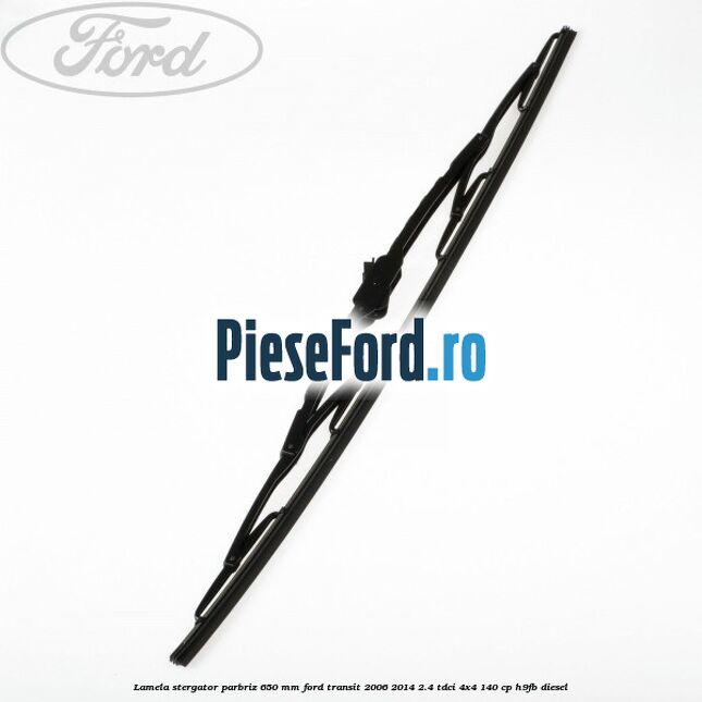 Lamela stergator parbriz 650 mm Ford Transit 2006-2014 2.4 TDCi 4x4 140 cp Lamela stergator parbriz 650 mm Ford Transit 2006-2014 2.4 TDCi 4x4 140 cp H9FB diesel