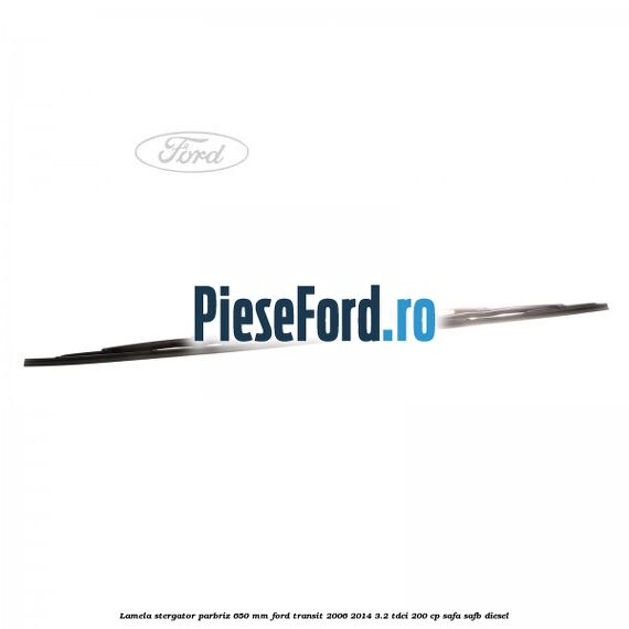 Lamela stergator parbriz 650 mm Ford Transit 2006-2014 3.2 TDCi 200 cp SAFA, SAFB diesel