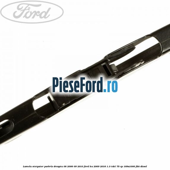 Lamela stergator parbriz dreapta 08/2008-09/2010 Ford Ka 2009-2016 1.3 TDCi 75 cp 169A1000, FD4 diesel