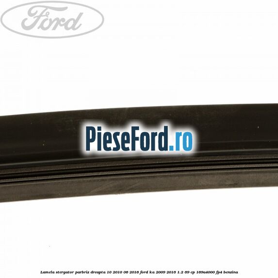 Lamela stergator parbriz dreapta 10/2010-06/2016 Ford Ka 2009-2016 1.2 69 cp 169A4000, FP4 benzina