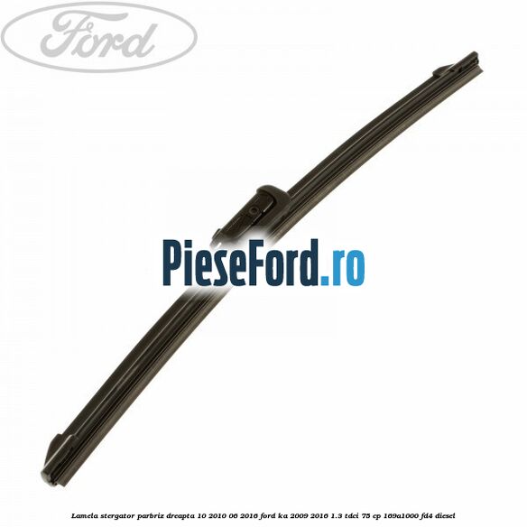 Lamela stergator parbriz dreapta 10/2010-06/2016 Ford Ka 2009-2016 1.3 TDCi 75 cp 169A1000, FD4 diesel