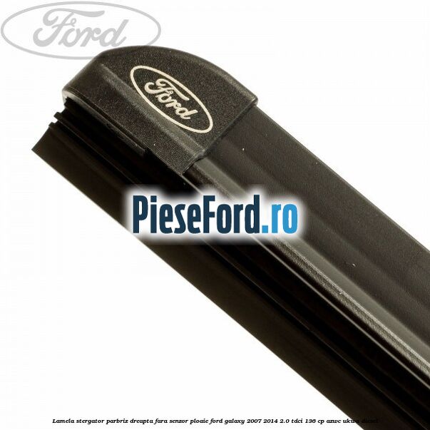 Lamela stergator parbriz dreapta fara senzor ploaie Ford Galaxy 2007-2014 2.0 TDCi 136 cp AZWC, UKWA diesel