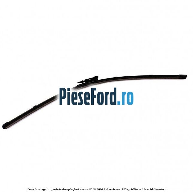 Lamela stergator parbriz dreapta Ford C-Max 2016-2020 1.0 EcoBoost 125 cp B7DA, M1DA, M1DD benzina