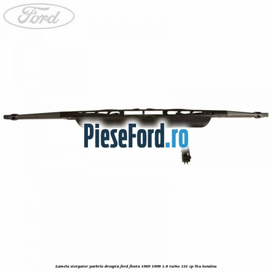 Lamela stergator parbriz dreapta Ford Fiesta 1989-1996 1.6 Turbo 131 cp Lamela stergator parbriz dreapta Ford Fiesta 1989-1996 1.6 Turbo 131 cp LHA benzina