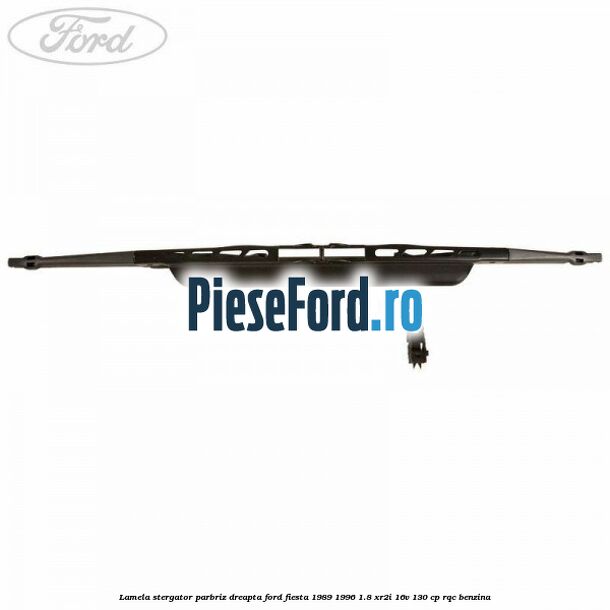 Lamela stergator parbriz dreapta Ford Fiesta 1989-1996 1.8 XR2i 16V 130 cp RQC benzina