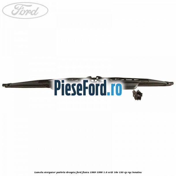 Lamela stergator parbriz dreapta Ford Fiesta 1989-1996 1.8 XR2i 16V 130 cp RQC benzina