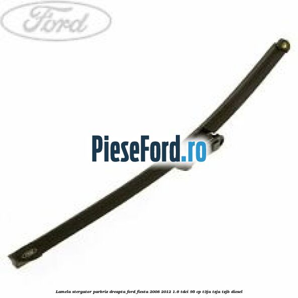 Lamela stergator parbriz dreapta Ford Fiesta 2008-2012 1.6 TDCi 95 cp T3JA, TZJA, TZJB diesel