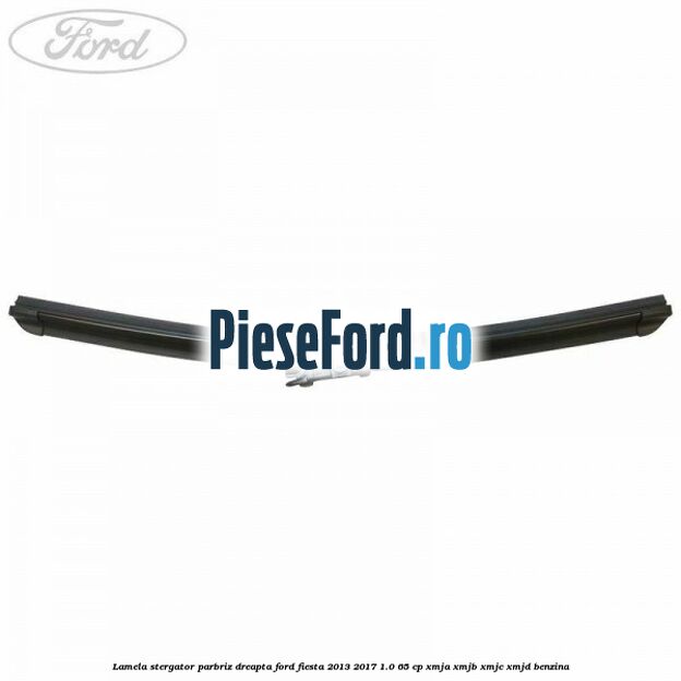 Lamela stergator parbriz dreapta Ford Fiesta 2013-2017 1.0 65 cp Lamela stergator parbriz dreapta Ford Fiesta 2013-2017 1.0 65 cp XMJA, XMJB, XMJC, XMJD benzina
