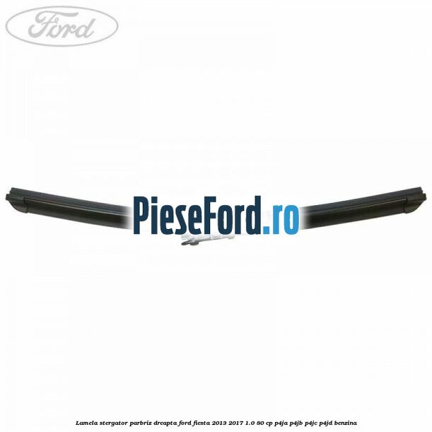 Lamela stergator parbriz dreapta Ford Fiesta 2013-2017 1.0 80 cp P4JA, P4JB, P4JC, P4JD benzina
