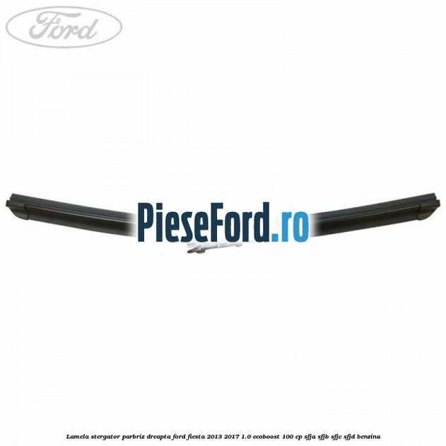 Lamela stergator parbriz dreapta Ford Fiesta 2013-2017 1.0 EcoBoost 100 cp SFJA, SFJB, SFJC, SFJD benzina