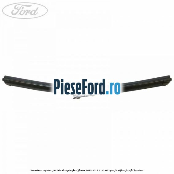Lamela stergator parbriz dreapta Ford Fiesta 2013-2017 1.25 60 cp STJA, STJB, STJC, STJD benzina