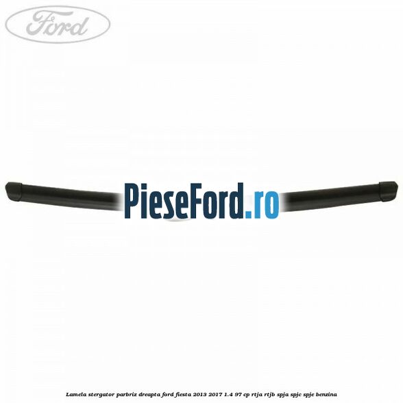 Lamela stergator parbriz dreapta Ford Fiesta 2013-2017 1.4 97 cp RTJA, RTJB, SPJA, SPJC, SPJE benzina