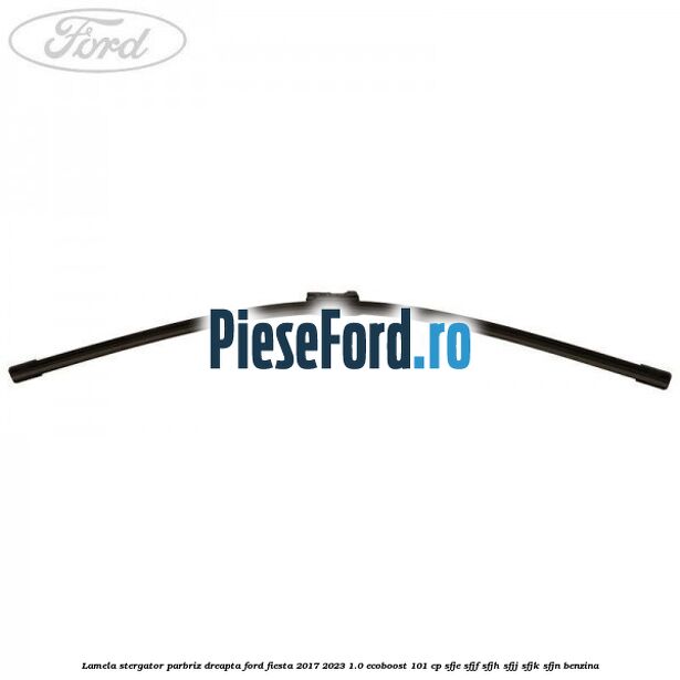 Lamela stergator parbriz dreapta Ford Fiesta 2017-2023 1.0 EcoBoost 101 cp SFJE, SFJF, SFJH, SFJJ, SFJK, SFJN benzina