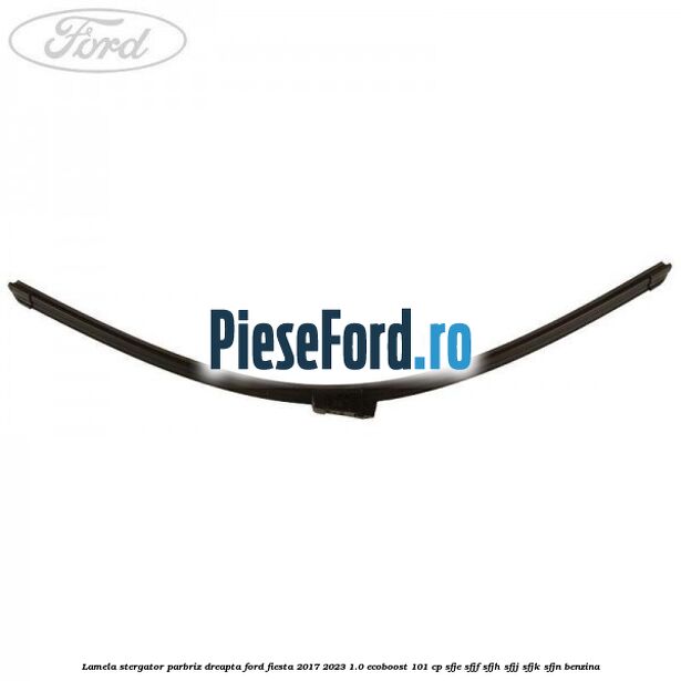 Lamela stergator parbriz dreapta Ford Fiesta 2017-2023 1.0 EcoBoost 101 cp SFJE, SFJF, SFJH, SFJJ, SFJK, SFJN benzina