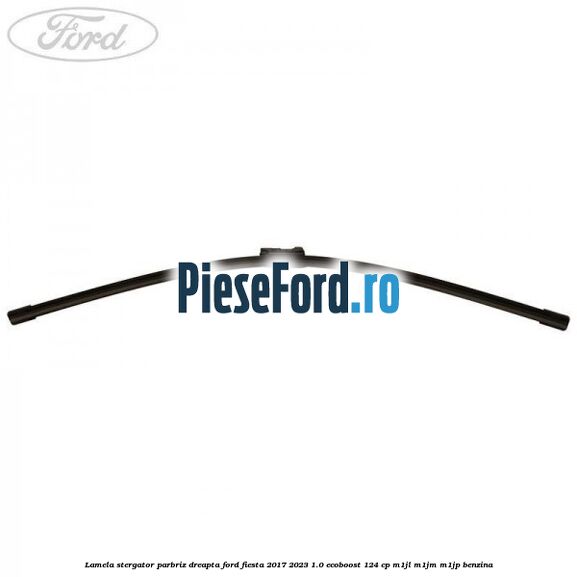 Lamela stergator parbriz dreapta Ford Fiesta 2017-2023 1.0 EcoBoost 124 cp M1JL, M1JM, M1JP benzina