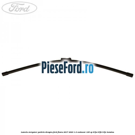 Lamela stergator parbriz dreapta Ford Fiesta 2017-2023 1.0 EcoBoost 125 cp