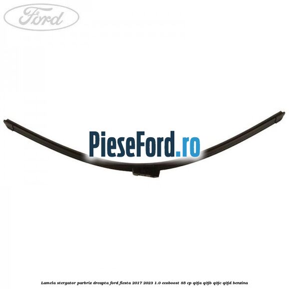 Lamela stergator parbriz dreapta Ford Fiesta 2017-2023 1.0 EcoBoost 85 cp Q0JA, Q0JB, Q0JC, Q0JD benzina