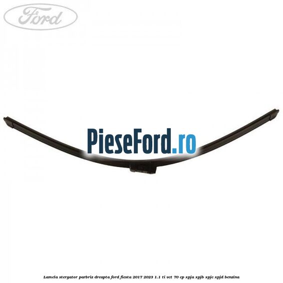 Lamela stergator parbriz dreapta Ford Fiesta 2017-2023 1.1 Ti-VCT 70 cp XPJA, XPJB, XPJC, XPJD benzina