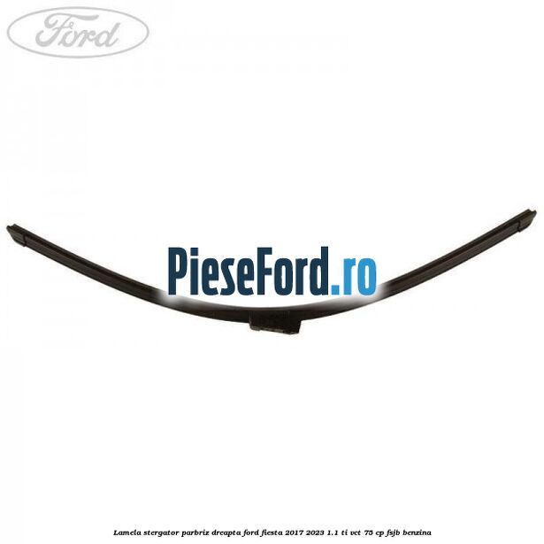 Lamela stergator parbriz dreapta Ford Fiesta 2017-2023 1.1 Ti-VCT 75 cp Lamela stergator parbriz dreapta Ford Fiesta 2017-2023 1.1 Ti-VCT 75 cp FSJB benzina