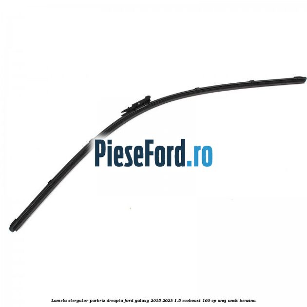 Lamela stergator parbriz dreapta Ford Galaxy 2015-2023 1.5 EcoBoost 160 cp Lamela stergator parbriz dreapta Ford Galaxy 2015-2023 1.5 EcoBoost 160 cp UNCJ, UNCK benzina
