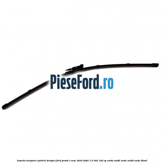 Lamela stergator parbriz dreapta Ford Grand C-Max 2016-2020 1.5 TDCi 120 cp XWDA, XWDB, XWDC, XWDD, XWDE diesel