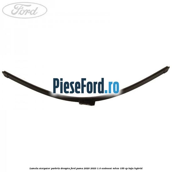 Lamela stergator parbriz dreapta Ford Puma 2020-2023 1.0 EcoBoost mHEV 155 cp BZJA Hybrid