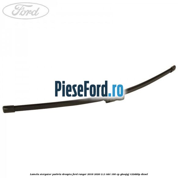 Lamela stergator parbriz dreapta Ford Ranger 2016-2020 2.2 TDCi 160 cp GBVAJQJ, T22DD0P diesel