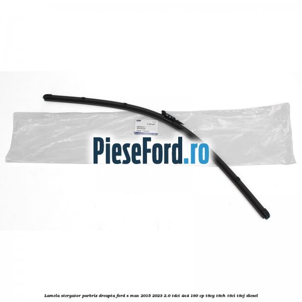 Lamela stergator parbriz dreapta Ford S-Max 2015-2023 2.0 TDCi 4x4 180 cp T8CG, T8CH, T8CI, T8CJ diesel