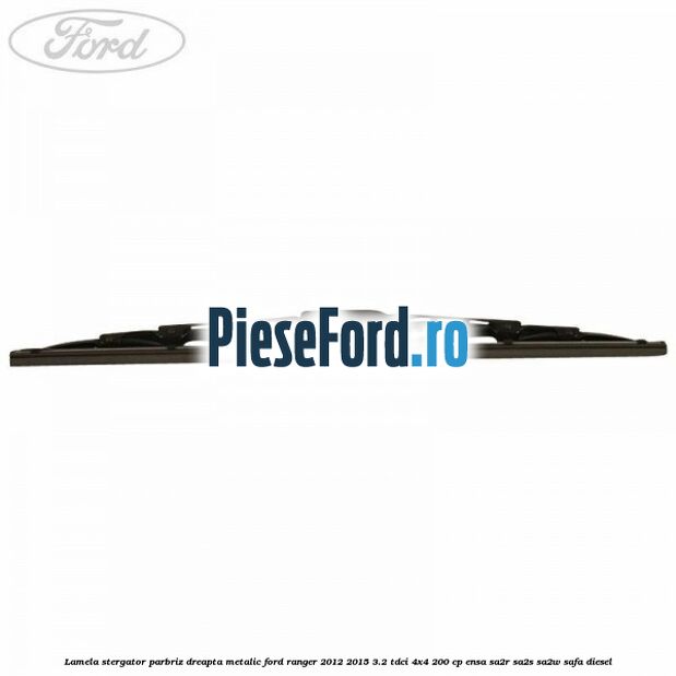 Lamela stergator parbriz dreapta metalic Ford Ranger 2012-2015 3.2 TDCi 4x4 200 cp ENSA, SA2R, SA2S, SA2W, SAFA diesel