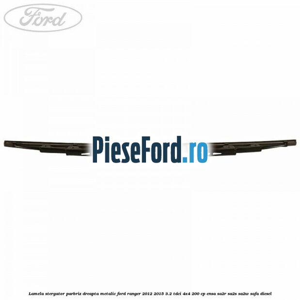 Lamela stergator parbriz dreapta metalic Ford Ranger 2012-2015 3.2 TDCi 4x4 200 cp ENSA, SA2R, SA2S, SA2W, SAFA diesel