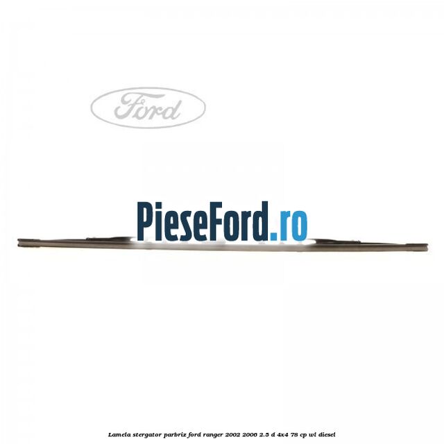 Lamela stergator parbriz Ford Ranger 2002-2006 2.5 D 4x4 78 cp Lamela stergator parbriz Ford Ranger 2002-2006 2.5 D 4x4 78 cp WL diesel