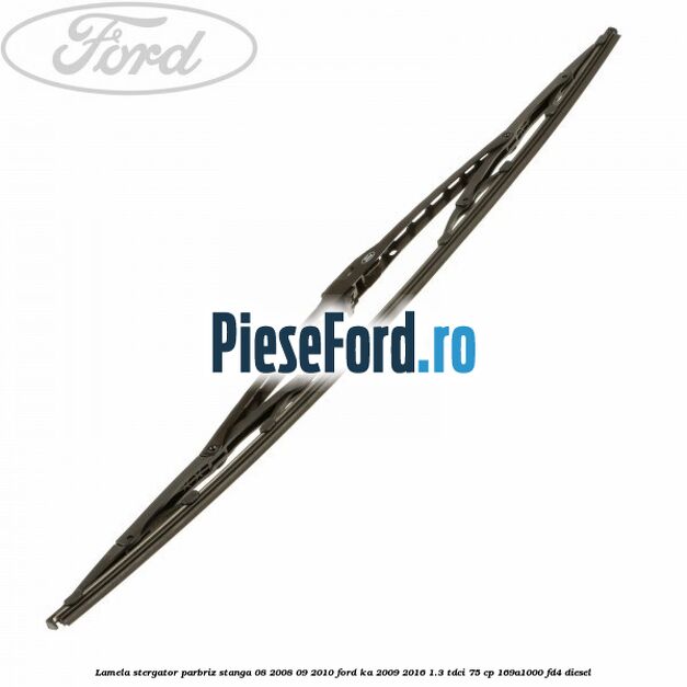 Lamela stergator parbriz stanga 08/2008-09/2010 Ford Ka 2009-2016 1.3 TDCi 75 cp 169A1000, FD4 diesel