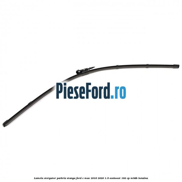 Lamela stergator parbriz stanga Ford C-Max 2016-2020 1.5 EcoBoost 182 cp M9DB benzina