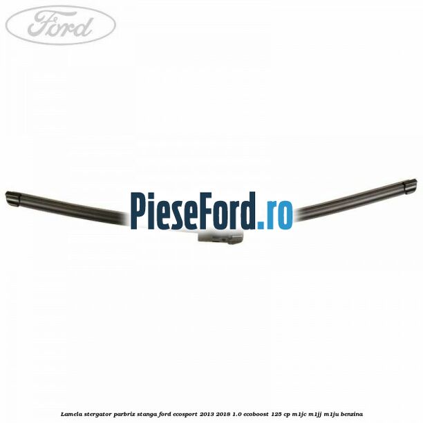 Lamela stergator parbriz stanga Ford EcoSport 2013-2018 1.0 EcoBoost 125 cp M1JC, M1JJ, M1JU benzina