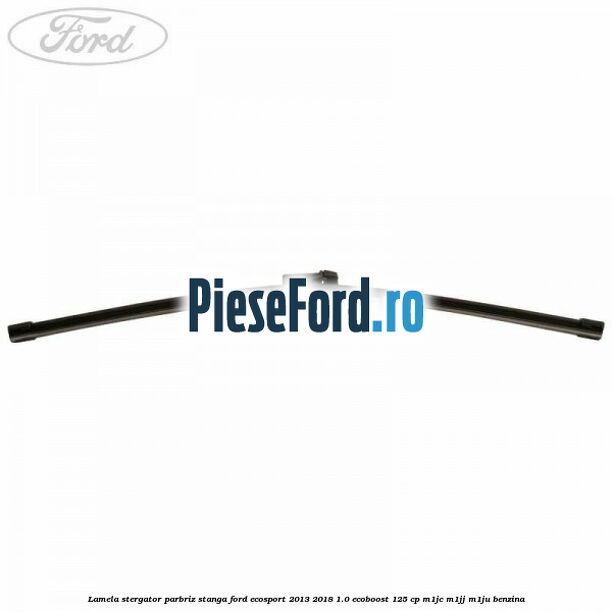 Lamela stergator parbriz stanga Ford EcoSport 2013-2018 1.0 EcoBoost 125 cp M1JC, M1JJ, M1JU benzina