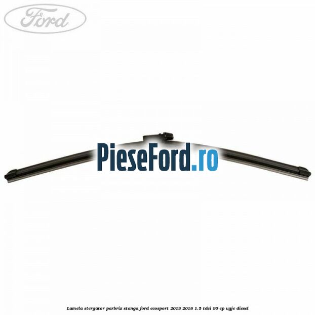 Lamela stergator parbriz stanga Ford EcoSport 2013-2018 1.5 TDCi 90 cp UGJE diesel