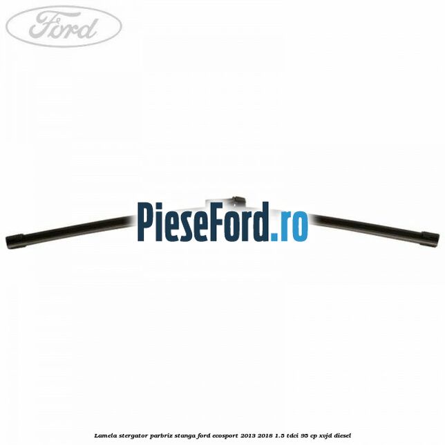 Lamela stergator parbriz stanga Ford EcoSport 2013-2018 1.5 TDCi 95 cp XVJD diesel