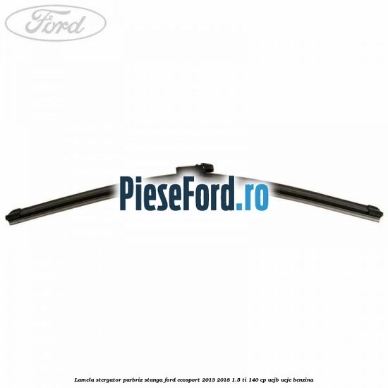 Lamela stergator parbriz stanga Ford EcoSport 2013-2018 1.5 Ti 140 cp UEJB, UEJE benzina