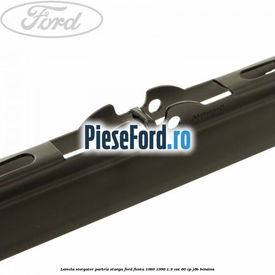 Lamela stergator parbriz stanga Ford Fiesta 1989-1996 1.3 CAT 60 cp J6B benzina