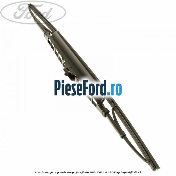 Lamela stergator parbriz stanga Ford Fiesta 2005-2008 1.6 TDCi 90 cp Lamela stergator parbriz stanga Ford Fiesta 2005-2008 1.6 TDCi 90 cp HHJA, HHJB diesel