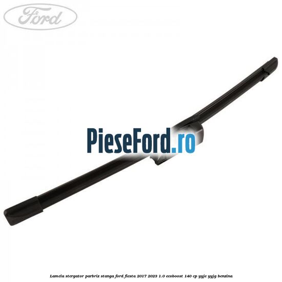 Lamela stergator parbriz stanga Ford Fiesta 2017-2023 1.0 EcoBoost 140 cp YYJE, YYJG benzina