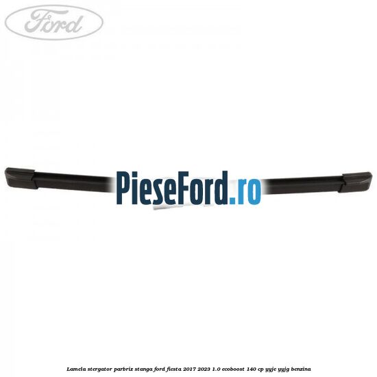 Lamela stergator parbriz stanga Ford Fiesta 2017-2023 1.0 EcoBoost 140 cp YYJE, YYJG benzina