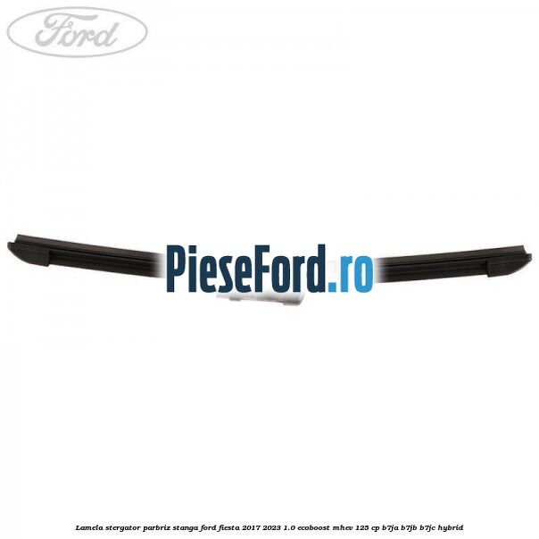 Lamela stergator parbriz stanga Ford Fiesta 2017-2023 1.0 EcoBoost mHEV 125 cp B7JA, B7JB, B7JC Hybrid