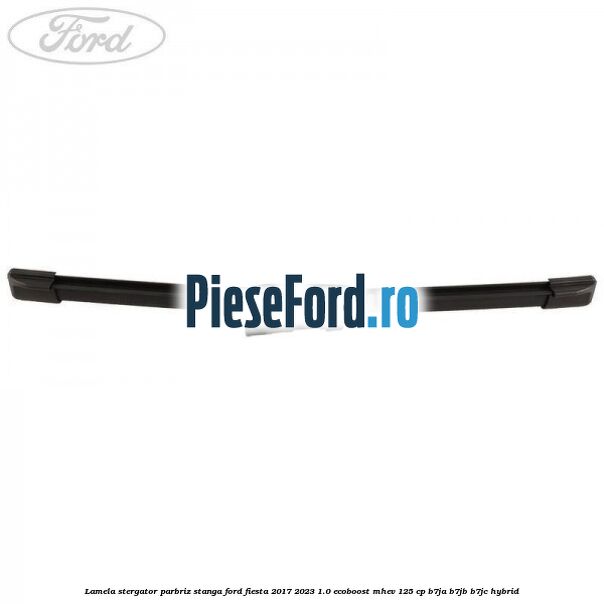 Lamela stergator parbriz stanga Ford Fiesta 2017-2023 1.0 EcoBoost mHEV 125 cp B7JA, B7JB, B7JC Hybrid