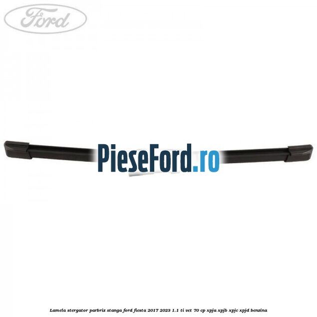 Lamela stergator parbriz stanga Ford Fiesta 2017-2023 1.1 Ti-VCT 70 cp XPJA, XPJB, XPJC, XPJD benzina