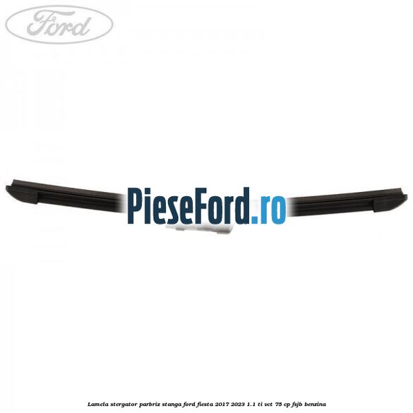 Lamela stergator parbriz stanga Ford Fiesta 2017-2023 1.1 Ti-VCT 75 cp FSJB benzina