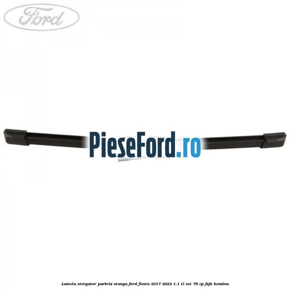 Lamela stergator parbriz stanga Ford Fiesta 2017-2023 1.1 Ti-VCT 75 cp FSJB benzina
