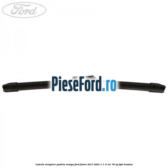 Lamela stergator parbriz stanga Ford Fiesta 2017-2023 1.1 Ti-VCT 75 cp FSJB benzina