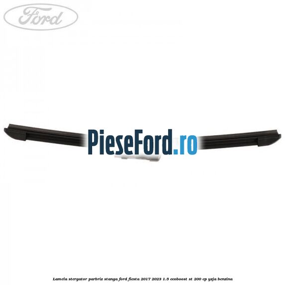 Lamela stergator parbriz stanga Ford Fiesta 2017-2023 1.5 EcoBoost ST 200 cp YZJA benzina