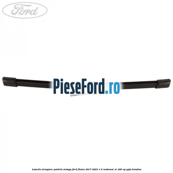 Lamela stergator parbriz stanga Ford Fiesta 2017-2023 1.5 EcoBoost ST 200 cp YZJA benzina